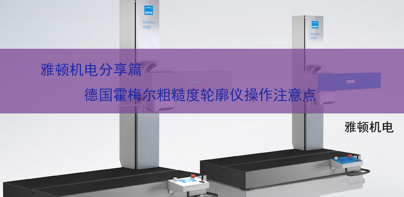 雅頓機電分享-德國霍梅爾粗糙度輪廓儀操作注意點
