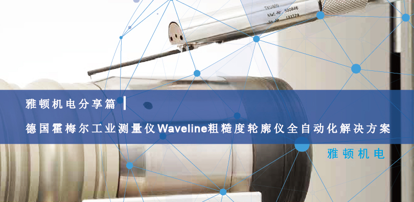 雅頓機電分享篇|德國霍梅爾工業(yè)測量儀Waveline粗糙度輪廓儀全自動化解決方案